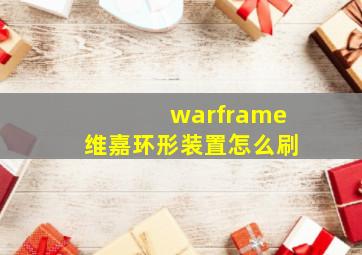 warframe维嘉环形装置怎么刷