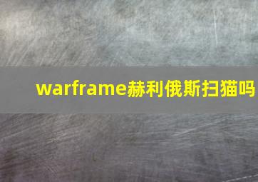 warframe赫利俄斯扫猫吗