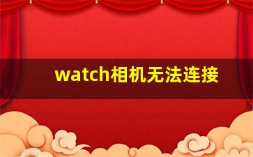 watch相机无法连接