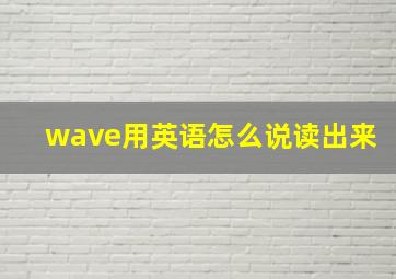 wave用英语怎么说读出来