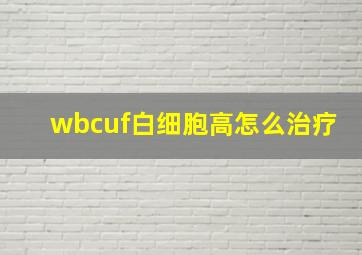 wbcuf白细胞高怎么治疗