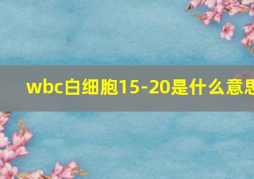 wbc白细胞15-20是什么意思