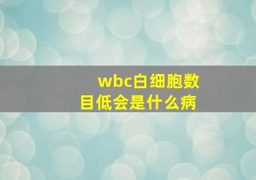 wbc白细胞数目低会是什么病