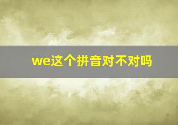 we这个拼音对不对吗