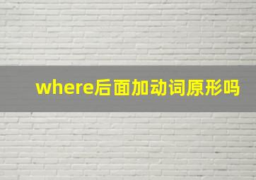 where后面加动词原形吗