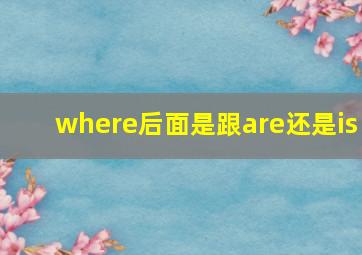 where后面是跟are还是is