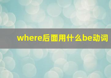 where后面用什么be动词