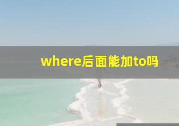 where后面能加to吗