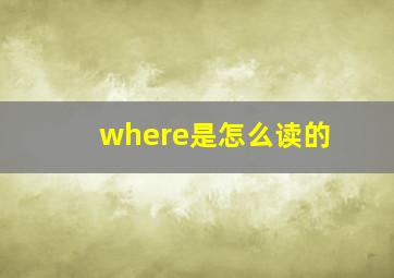 where是怎么读的