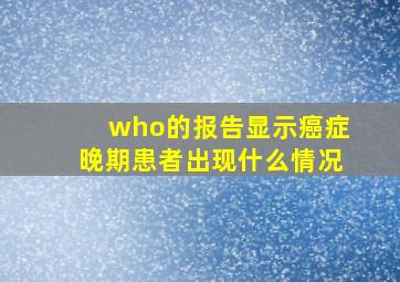 who的报告显示癌症晚期患者出现什么情况