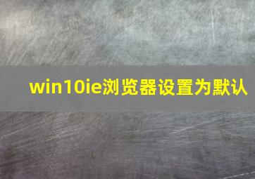 win10ie浏览器设置为默认