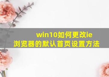 win10如何更改ie浏览器的默认首页设置方法