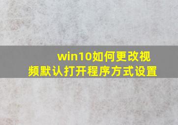 win10如何更改视频默认打开程序方式设置