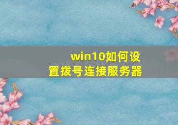 win10如何设置拨号连接服务器