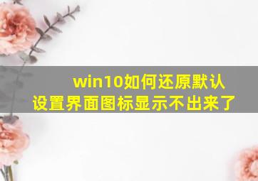 win10如何还原默认设置界面图标显示不出来了