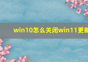 win10怎么关闭win11更新