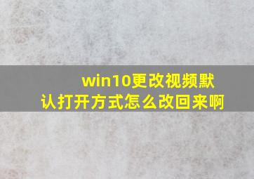 win10更改视频默认打开方式怎么改回来啊