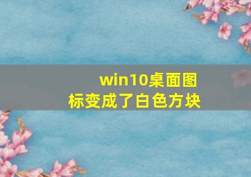 win10桌面图标变成了白色方块