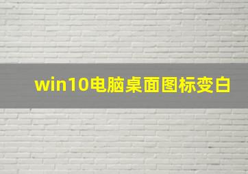 win10电脑桌面图标变白