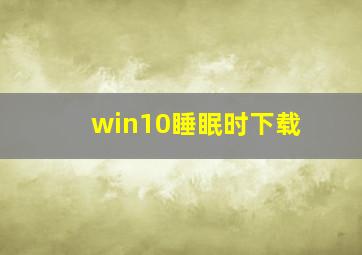 win10睡眠时下载