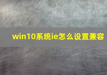 win10系统ie怎么设置兼容