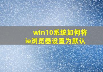 win10系统如何将ie浏览器设置为默认