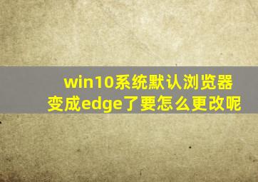 win10系统默认浏览器变成edge了要怎么更改呢