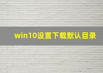 win10设置下载默认目录