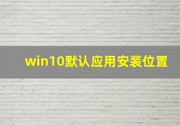 win10默认应用安装位置