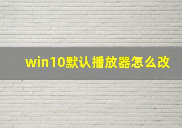 win10默认播放器怎么改