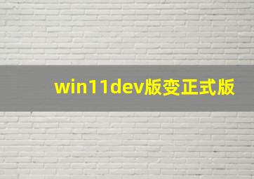 win11dev版变正式版