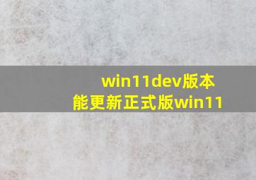 win11dev版本能更新正式版win11