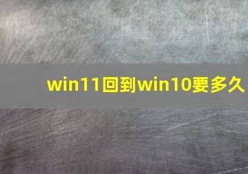 win11回到win10要多久