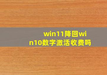 win11降回win10数字激活收费吗