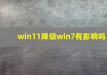 win11降级win7有影响吗