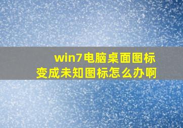 win7电脑桌面图标变成未知图标怎么办啊