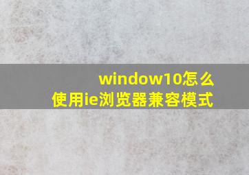 window10怎么使用ie浏览器兼容模式