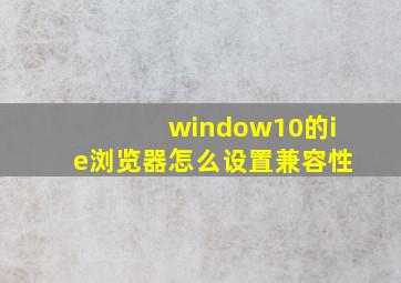 window10的ie浏览器怎么设置兼容性