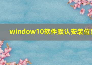 window10软件默认安装位置