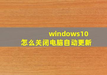 windows10怎么关闭电脑自动更新