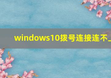 windows10拨号连接连不上