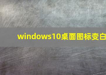 windows10桌面图标变白