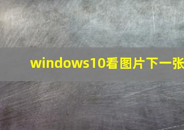 windows10看图片下一张