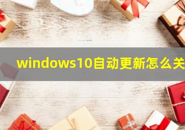 windows10自动更新怎么关掉