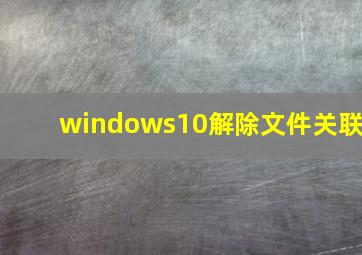 windows10解除文件关联