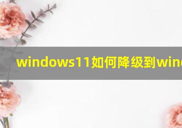 windows11如何降级到windows10