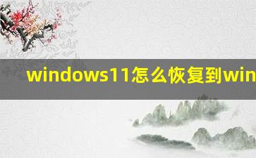 windows11怎么恢复到window10