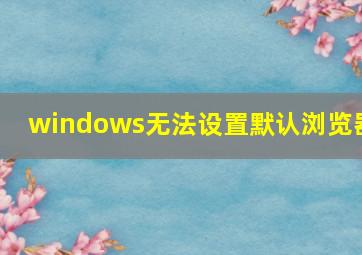 windows无法设置默认浏览器