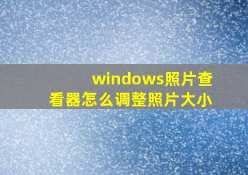 windows照片查看器怎么调整照片大小