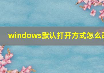 windows默认打开方式怎么改